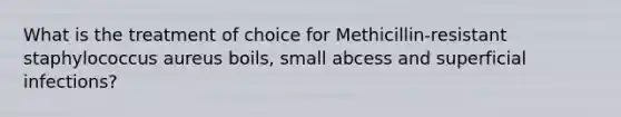 What is the treatment of choice for Methicillin-resistant staphylococcus aureus boils, small abcess and superficial infections?