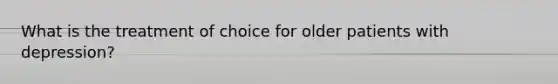 What is the treatment of choice for older patients with depression?