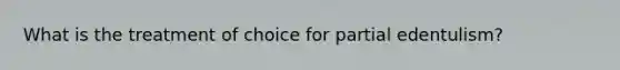What is the treatment of choice for partial edentulism?