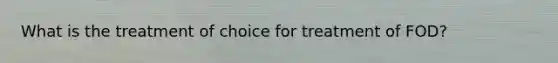 What is the treatment of choice for treatment of FOD?