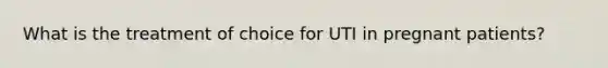 What is the treatment of choice for UTI in pregnant patients?