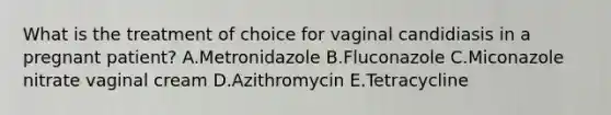 What is the treatment of choice for vaginal candidiasis in a pregnant patient? A.Metronidazole B.Fluconazole C.Miconazole nitrate vaginal cream D.Azithromycin E.Tetracycline