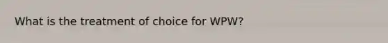 What is the treatment of choice for WPW?