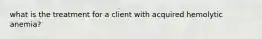 what is the treatment for a client with acquired hemolytic anemia?