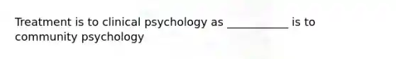 Treatment is to clinical psychology as ___________ is to community psychology