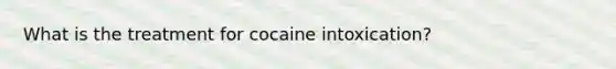 What is the treatment for cocaine intoxication?