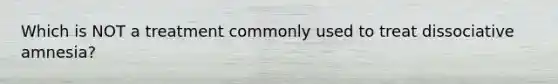 Which is NOT a treatment commonly used to treat dissociative amnesia?