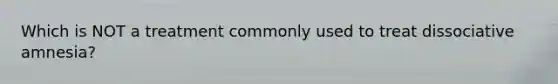 Which is NOT a treatment commonly used to treat dissociative amnesia?