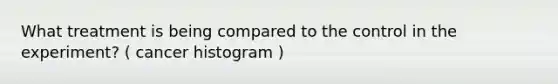 What treatment is being compared to the control in the experiment? ( cancer histogram )