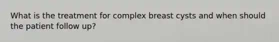 What is the treatment for complex breast cysts and when should the patient follow up?