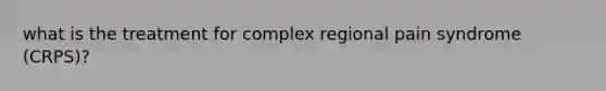 what is the treatment for complex regional pain syndrome (CRPS)?