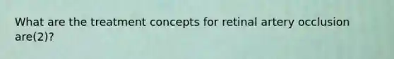 What are the treatment concepts for retinal artery occlusion are(2)?