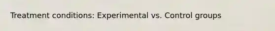 Treatment conditions: Experimental vs. Control groups