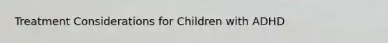 Treatment Considerations for Children with ADHD