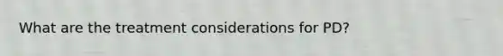 What are the treatment considerations for PD?