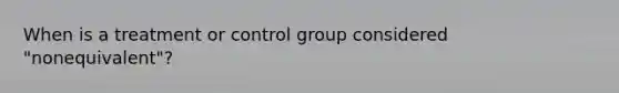 When is a treatment or control group considered "nonequivalent"?