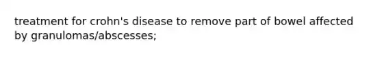 treatment for crohn's disease to remove part of bowel affected by granulomas/abscesses;