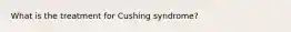 What is the treatment for Cushing syndrome?