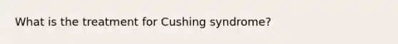 What is the treatment for Cushing syndrome?