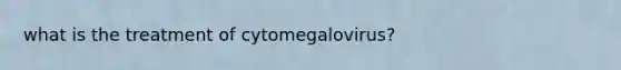 what is the treatment of cytomegalovirus?