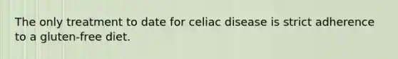 The only treatment to date for celiac disease is strict adherence to a gluten-free diet.