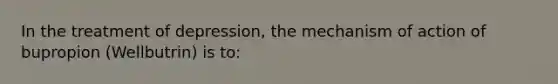 In the treatment of depression, the mechanism of action of bupropion (Wellbutrin) is to: