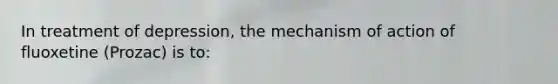 In treatment of depression, the mechanism of action of fluoxetine (Prozac) is to: