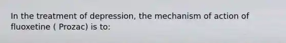 In the treatment of depression, the mechanism of action of fluoxetine ( Prozac) is to: