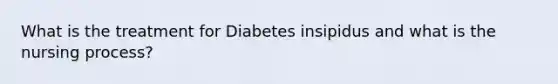 What is the treatment for Diabetes insipidus and what is the nursing process?