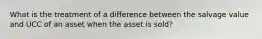 What is the treatment of a difference between the salvage value and UCC of an asset when the asset is sold?