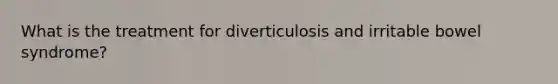 What is the treatment for diverticulosis and irritable bowel syndrome?