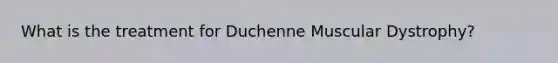 What is the treatment for Duchenne Muscular Dystrophy?