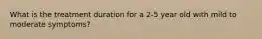 What is the treatment duration for a 2-5 year old with mild to moderate symptoms?