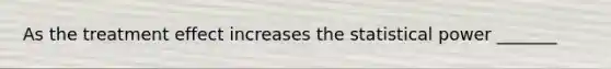 As the treatment effect increases the statistical power _______