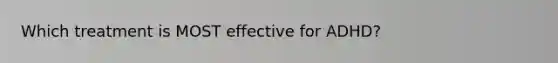 Which treatment is MOST effective for ADHD?