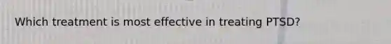Which treatment is most effective in treating PTSD?