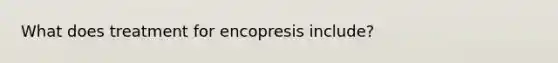 What does treatment for encopresis include?