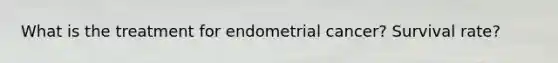 What is the treatment for endometrial cancer? Survival rate?