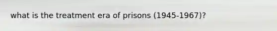 what is the treatment era of prisons (1945-1967)?