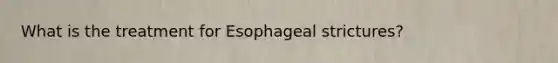 What is the treatment for Esophageal strictures?