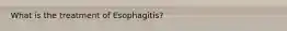 What is the treatment of Esophagitis?