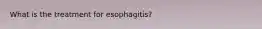 What is the treatment for esophagitis?