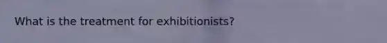 What is the treatment for exhibitionists?