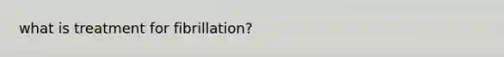 what is treatment for fibrillation?