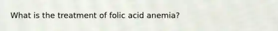 What is the treatment of folic acid anemia?