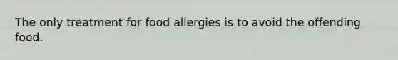 The only treatment for food allergies is to avoid the offending food.