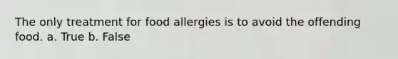 The only treatment for food allergies is to avoid the offending food. a. True b. False