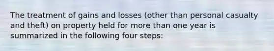 The treatment of gains and losses (other than personal casualty and theft) on property held for <a href='https://www.questionai.com/knowledge/keWHlEPx42-more-than' class='anchor-knowledge'>more than</a> one year is summarized in the following four steps: