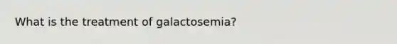 What is the treatment of galactosemia?