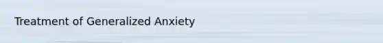 Treatment of Generalized Anxiety